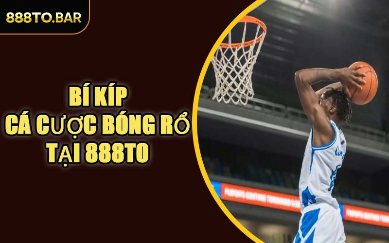 Bí Kíp Cá Cược Bóng Rổ Tại 888TO