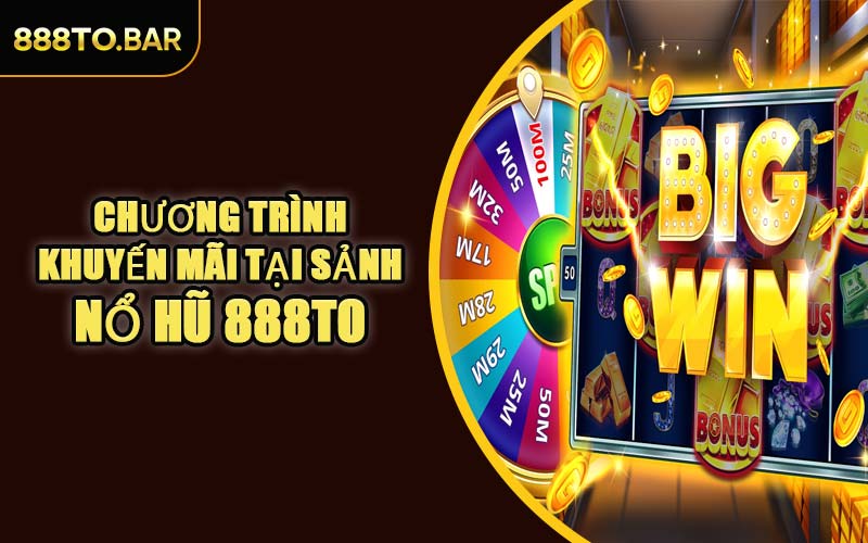 Chương Trình Khuyến Mãi Tại Sảnh Nổ Hũ 888TO