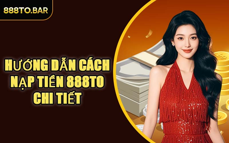 Hướng Dẫn Cách Nạp Tiền 888TO Chi Tiết