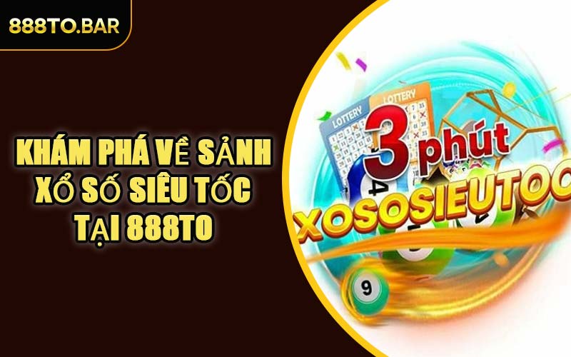 Khám Phá Về Sảnh Xổ Số Siêu Tốc Tại 888TO