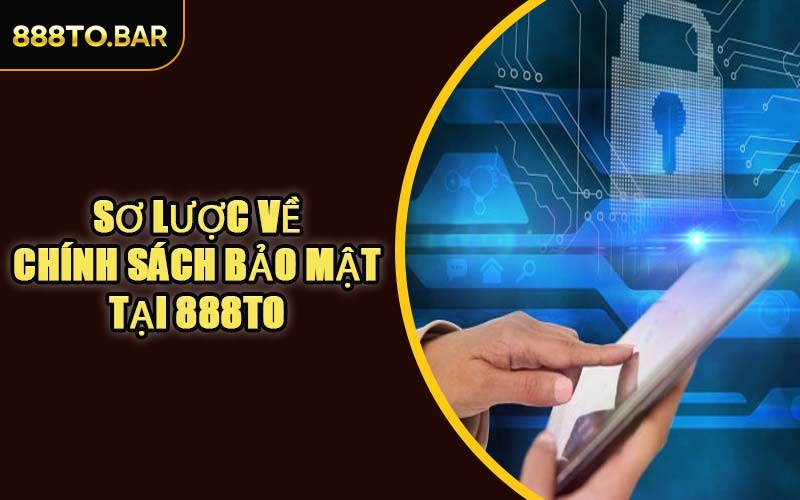 Sơ Lược Về Chính Sách Bảo Mật Tại 888TO