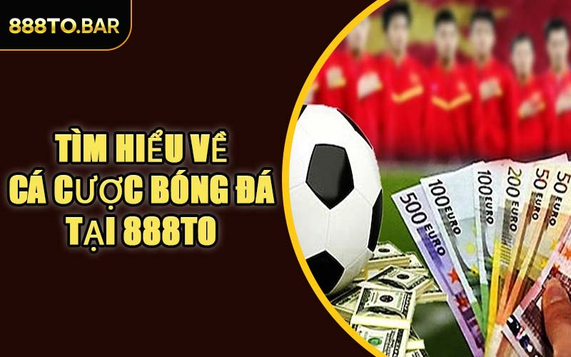 Tìm Hiểu Về Cá Cược Bóng Đá Tại 888TO