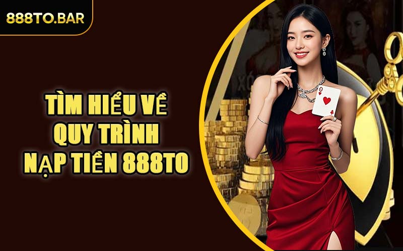 Tìm Hiểu Về Quy Trình Nạp Tiền 888TO