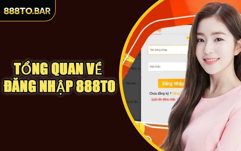 Tổng Quan Về Đăng Nhập 888TO