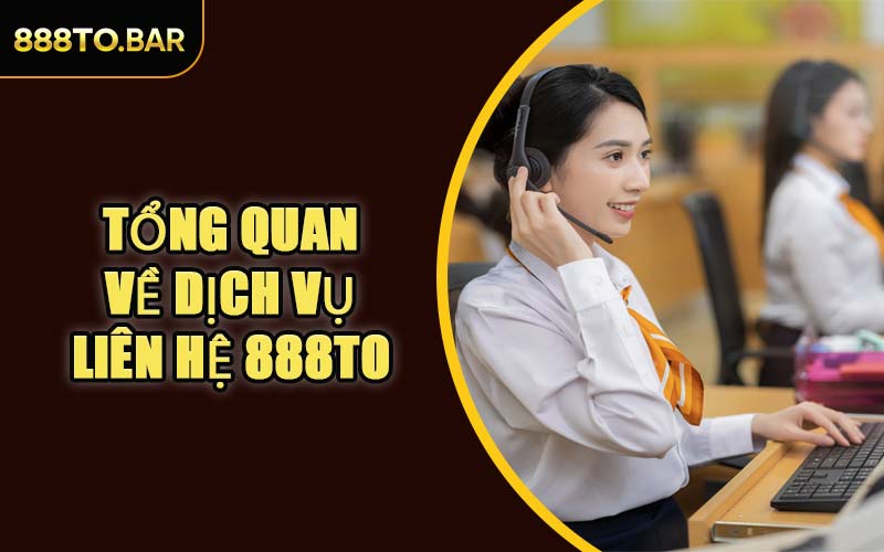 Tổng Quan Về Dịch Vụ Liên Hệ 888TO