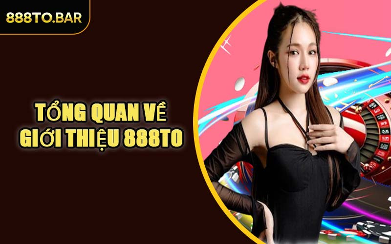 Tổng Quan Về Giới Thiệu 888TO