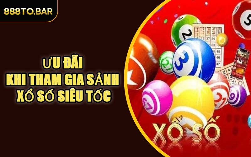 Ưu Đãi Khi Tham Gia Sảnh Xổ Số Siêu Tốc