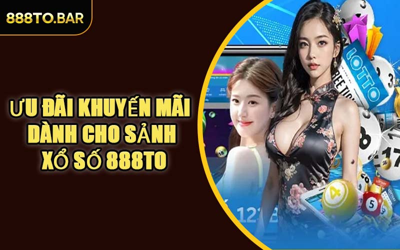 Ưu Đãi Khuyến Mãi Dành Cho Sảnh Xổ Số 888TO