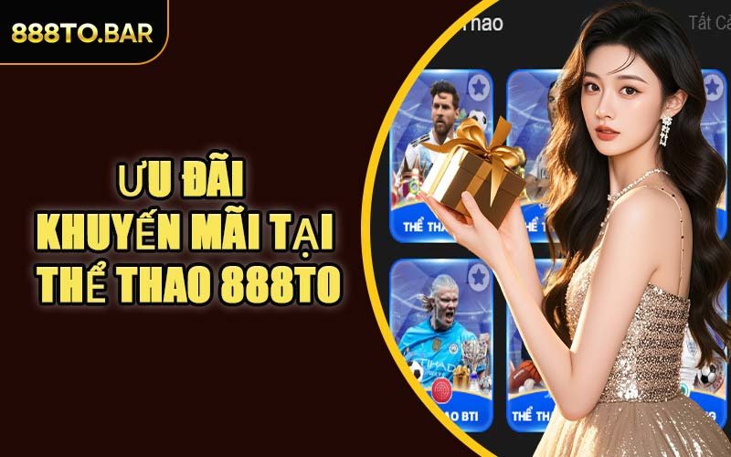 Ưu Đãi Khuyến Mãi Tại Thể Thao 888TO