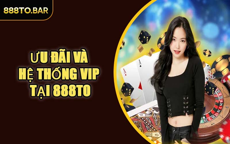 Ưu Đãi Và Hệ Thống VIP Tại 888TO