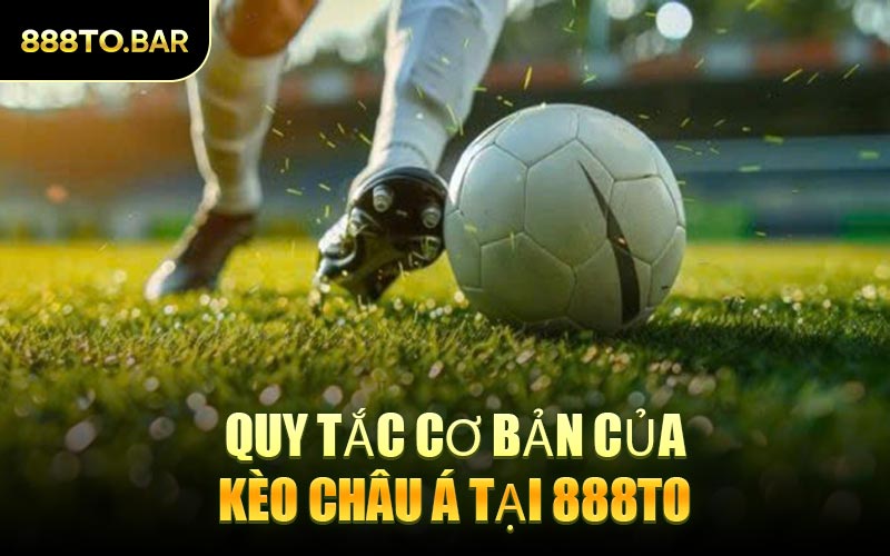 Quy Tắc Cơ Bản Của Kèo Châu Á Tại 888TO