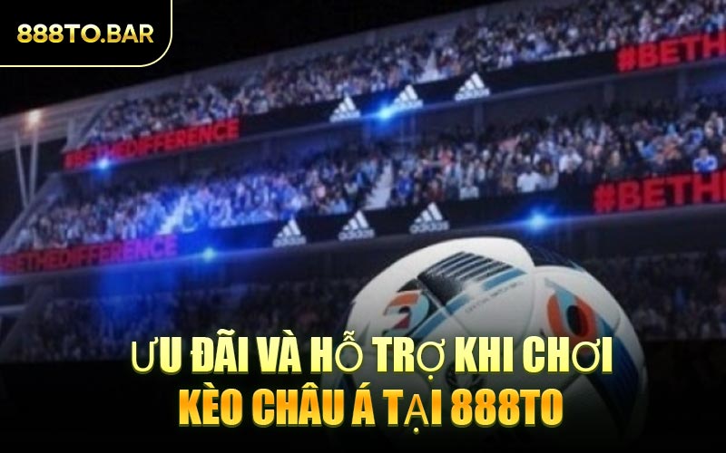Ưu Đãi Và Hỗ Trợ Khi Chơi Kèo Châu Á Tại 888TO
